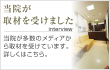 当院が取材を受けました 当院が多数のメディアから取材を受けています。詳しくはこちら